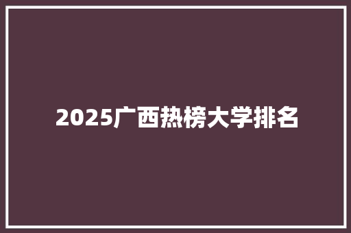 2025广西热榜大学排名