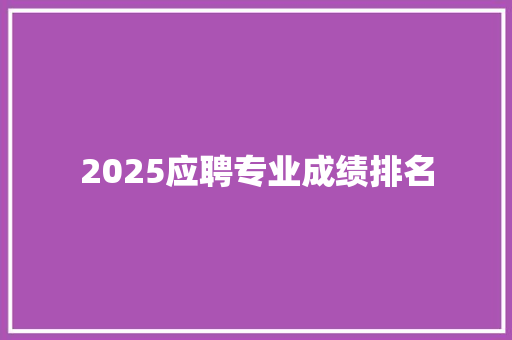 2025应聘专业成绩排名 会议纪要