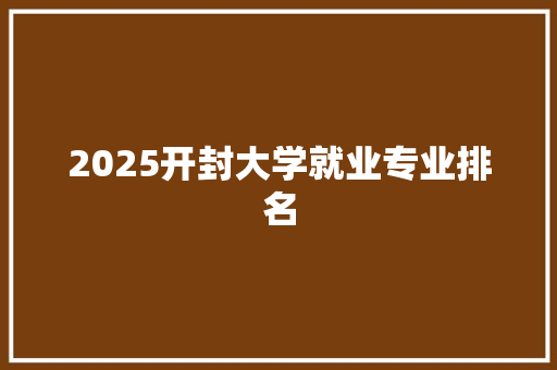 2025开封大学就业专业排名