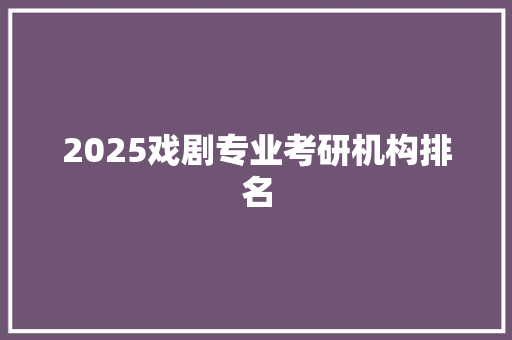 2025戏剧专业考研机构排名