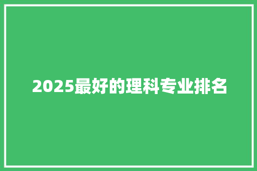 2025最好的理科专业排名