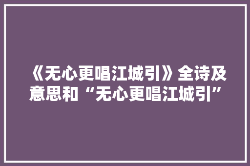 《无心更唱江城引》全诗及意思和“无心更唱江城引”的拼音注释