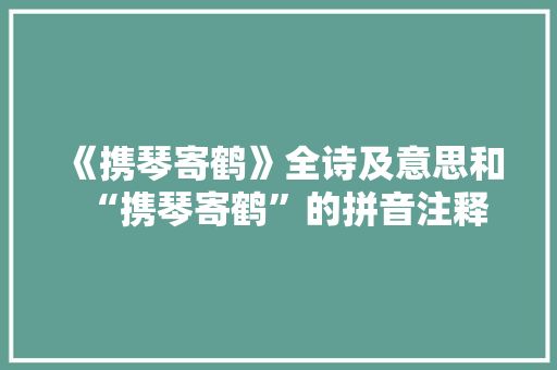 《携琴寄鹤》全诗及意思和“携琴寄鹤”的拼音注释
