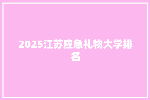 2025江苏应急礼物大学排名