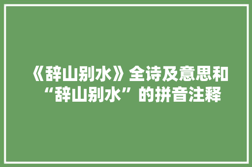《辞山别水》全诗及意思和“辞山别水”的拼音注释