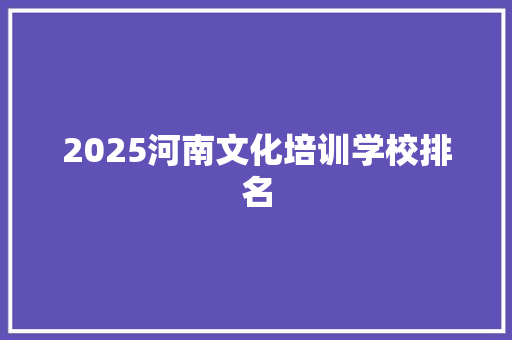 2025河南文化培训学校排名