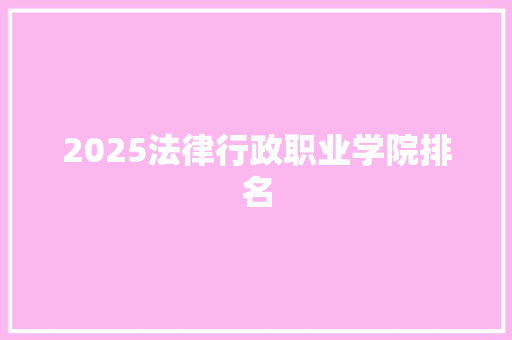 2025法律行政职业学院排名