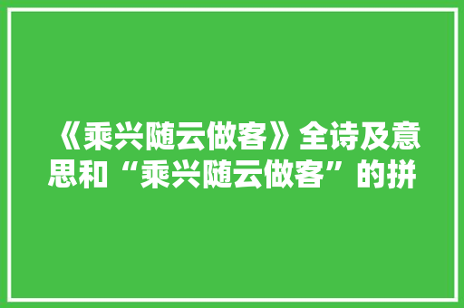 《乘兴随云做客》全诗及意思和“乘兴随云做客”的拼音注释