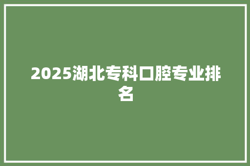 2025湖北专科口腔专业排名 诗词应用