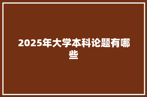 2025年大学本科论题有哪些