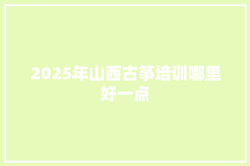 2025年山西古筝培训哪里好一点