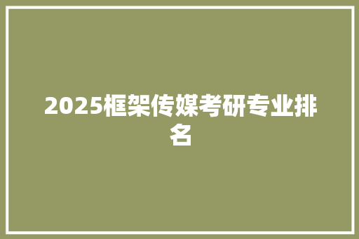 2025框架传媒考研专业排名