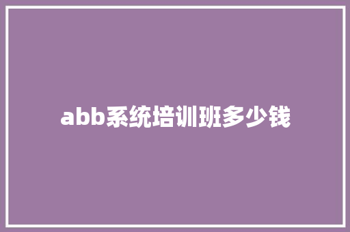 abb系统培训班多少钱