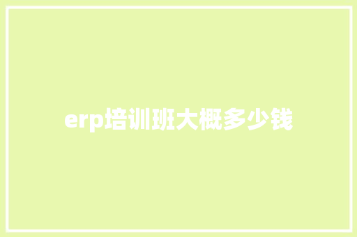 erp培训班大概多少钱