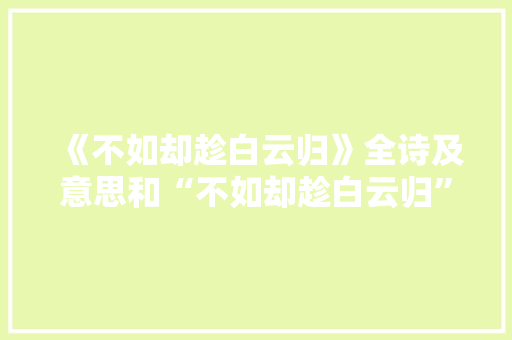 《不如却趁白云归》全诗及意思和“不如却趁白云归”的拼音注释