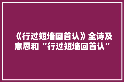 《行过短墙回首认》全诗及意思和“行过短墙回首认”的拼音注释