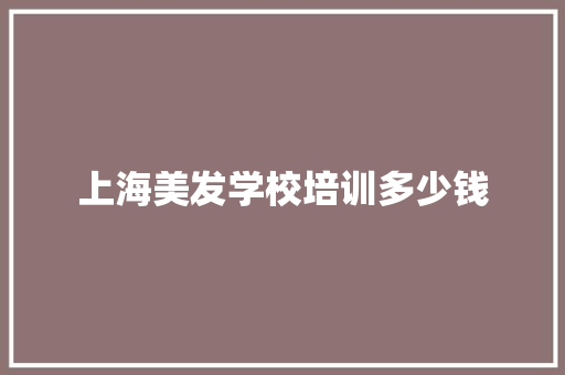 上海美发学校培训多少钱