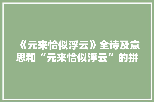 《元来恰似浮云》全诗及意思和“元来恰似浮云”的拼音注释