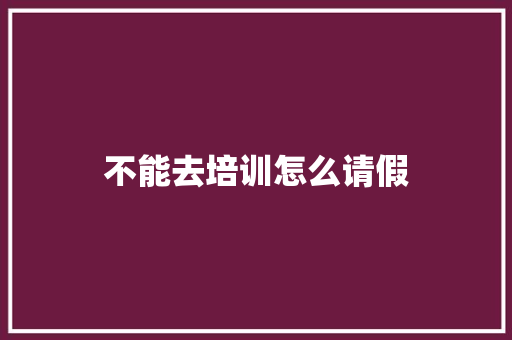 不能去培训怎么请假