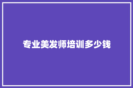 专业美发师培训多少钱 会议纪要