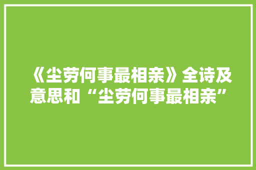 《尘劳何事最相亲》全诗及意思和“尘劳何事最相亲”的拼音注释 诗词鉴赏