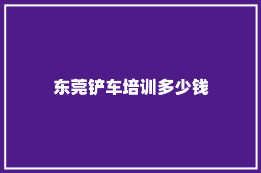 东莞铲车培训多少钱