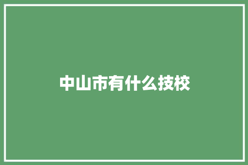 中山市有什么技校 应用文