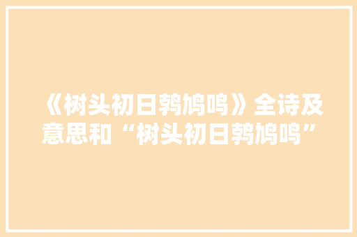 《树头初日鹁鸠鸣》全诗及意思和“树头初日鹁鸠鸣”的拼音注释