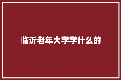临沂老年大学学什么的