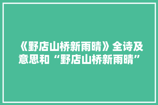 《野店山桥新雨晴》全诗及意思和“野店山桥新雨晴”的拼音注释