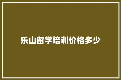 乐山留学培训价格多少