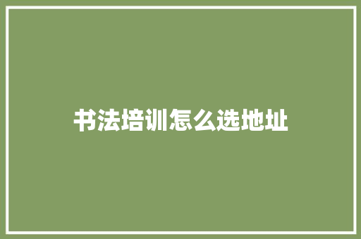 书法培训怎么选地址
