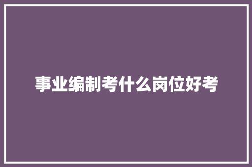 事业编制考什么岗位好考