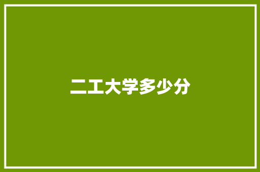 二工大学多少分