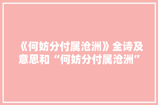 《何妨分付属沧洲》全诗及意思和“何妨分付属沧洲”的拼音注释