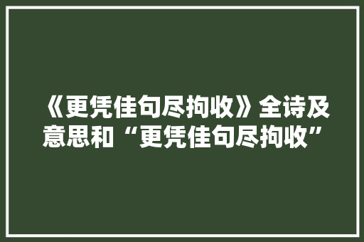 《更凭佳句尽拘收》全诗及意思和“更凭佳句尽拘收”的拼音注释 诗词鉴赏