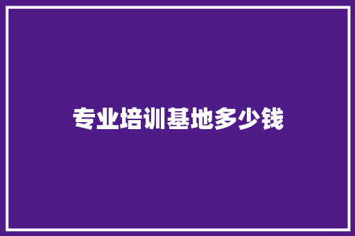 专业培训基地多少钱