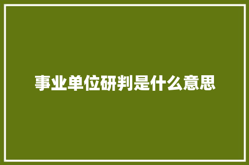 事业单位研判是什么意思