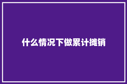 什么情况下做累计摊销