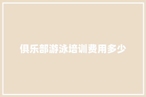 俱乐部游泳培训费用多少 诗词应用
