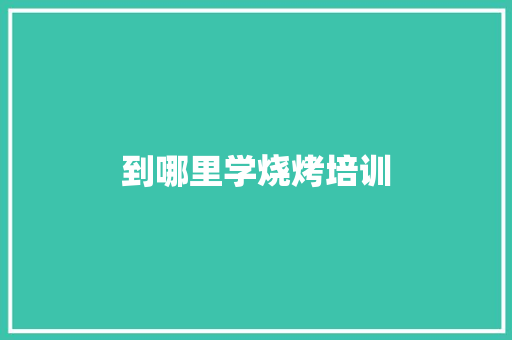 到哪里学烧烤培训