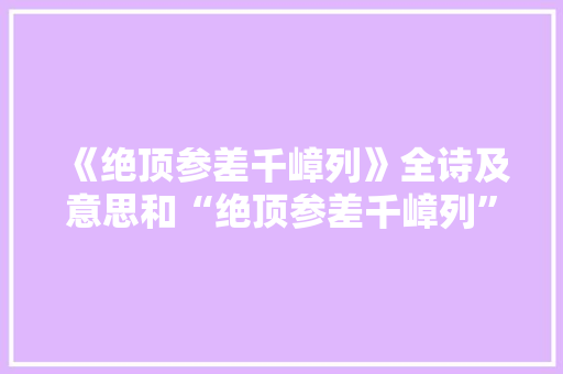 《绝顶参差千嶂列》全诗及意思和“绝顶参差千嶂列”的拼音注释 诗词鉴赏