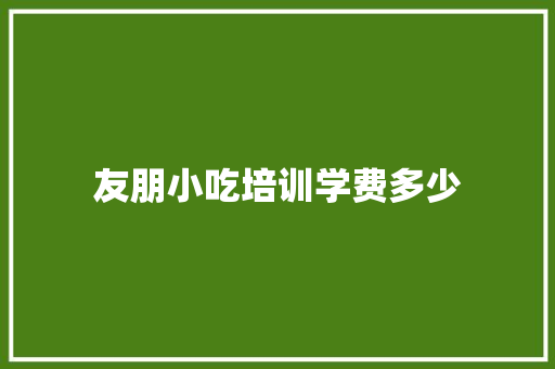 友朋小吃培训学费多少