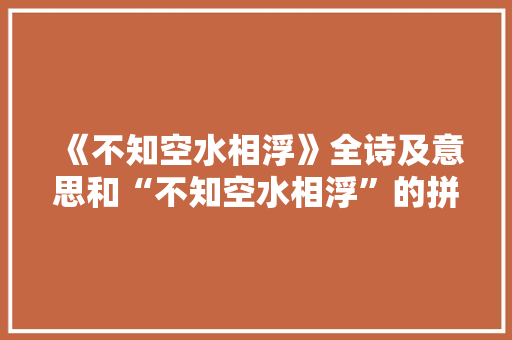 《不知空水相浮》全诗及意思和“不知空水相浮”的拼音注释 诗词鉴赏