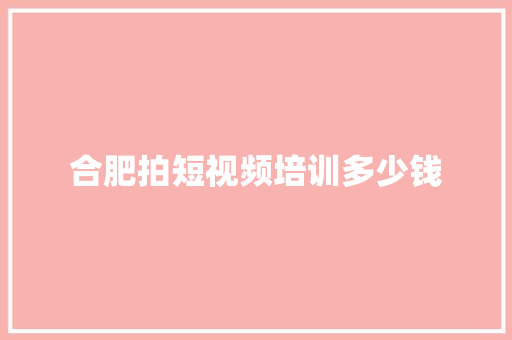 合肥拍短视频培训多少钱