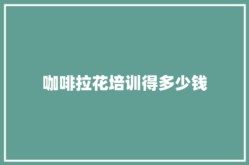 咖啡拉花培训得多少钱