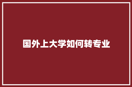 国外上大学如何转专业