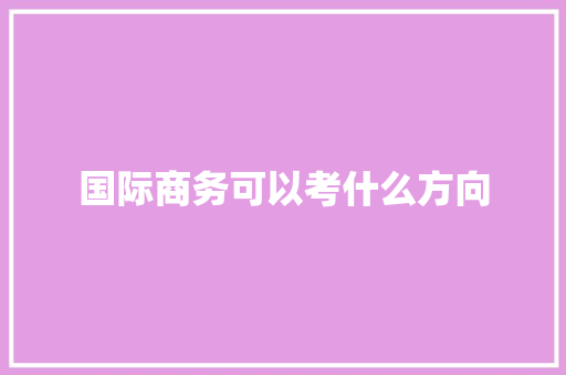 国际商务可以考什么方向