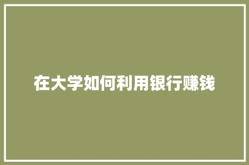 在大学如何利用银行赚钱