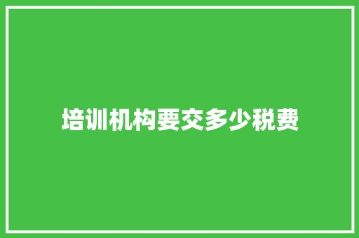 培训机构要交多少税费